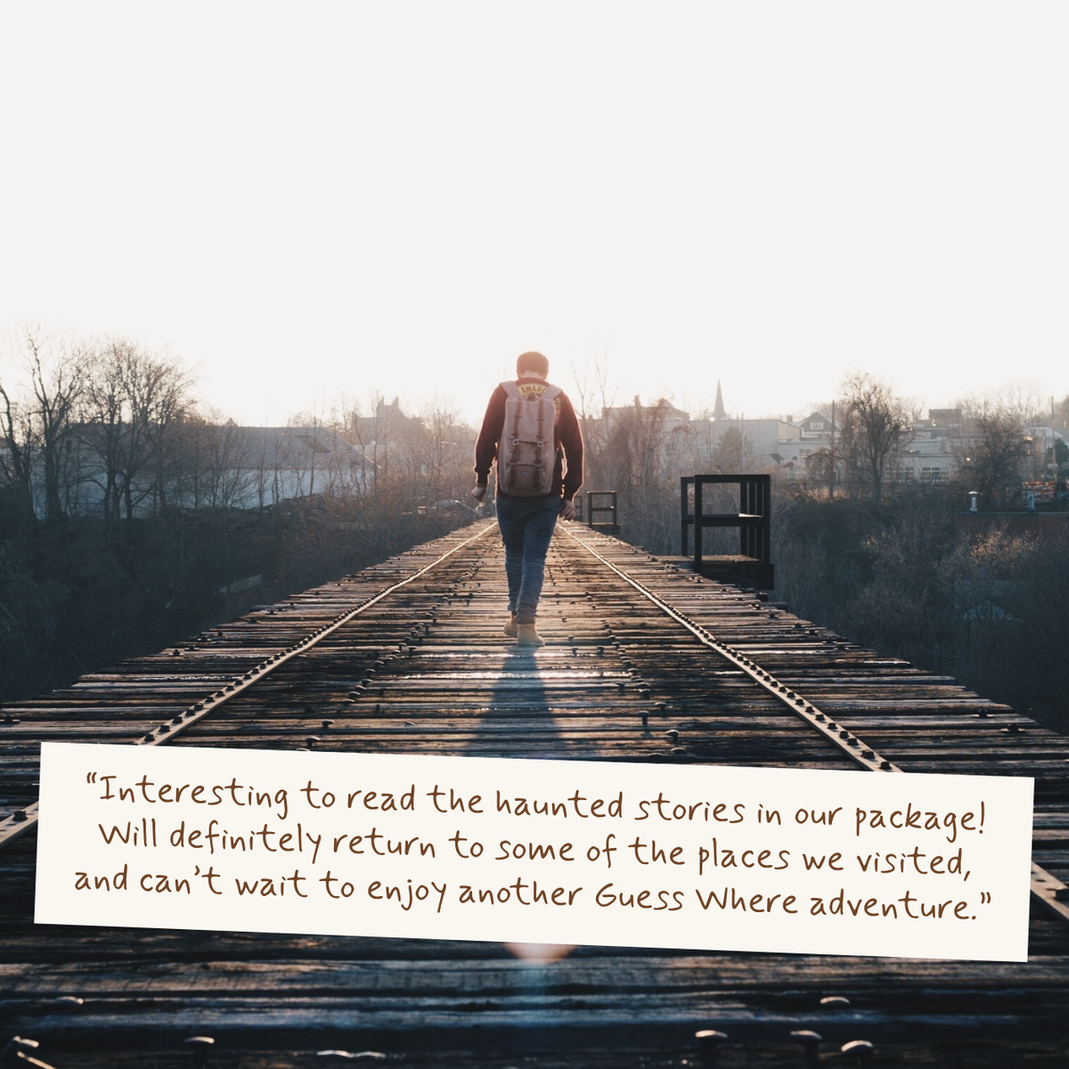 A person with a backpack walks away on a railway track toward a bright sunrise, with a quote overlaid at the bottom: 'Interesting to read the haunted stories in our package! Will definitely return to some of the places we visited, and can't wait to enjoy another Guess Where adventure.'
