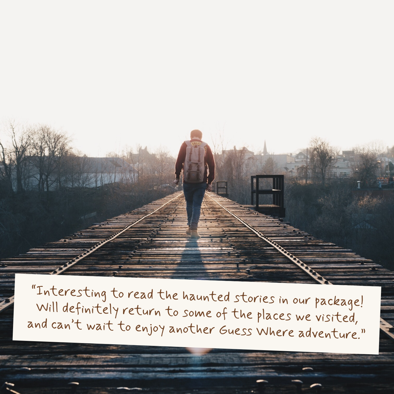 A person with a backpack walks away on a railway track toward a bright sunrise, with a quote overlaid at the bottom: 'Interesting to read the haunted stories in our packagel! Will definitely return to some of the places we visited, and can't wait to enjoy another Guess Where adventure.'.